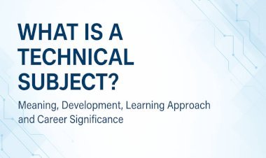 What Is a Technical Subject? Meaning, Development, Learning Approach and Career Significance